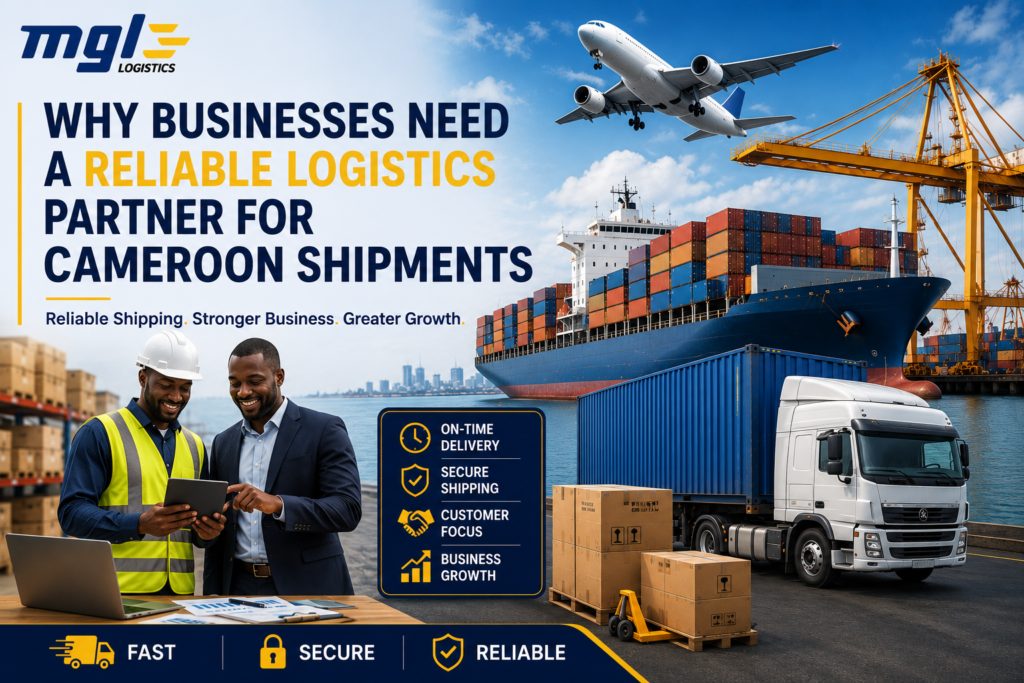 Why Businesses Need a Reliable Logistics Partner for Cameroon Shipments